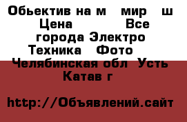 Обьектив на м42 мир -1ш › Цена ­ 1 000 - Все города Электро-Техника » Фото   . Челябинская обл.,Усть-Катав г.